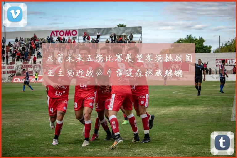 火箭未来五场比赛展望客场挑战国王主场迎战公牛雷霆森林狼鹈鹕