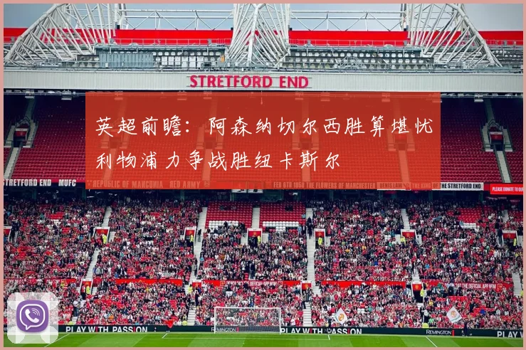 英超前瞻：阿森纳切尔西胜算堪忧利物浦力争战胜纽卡斯尔