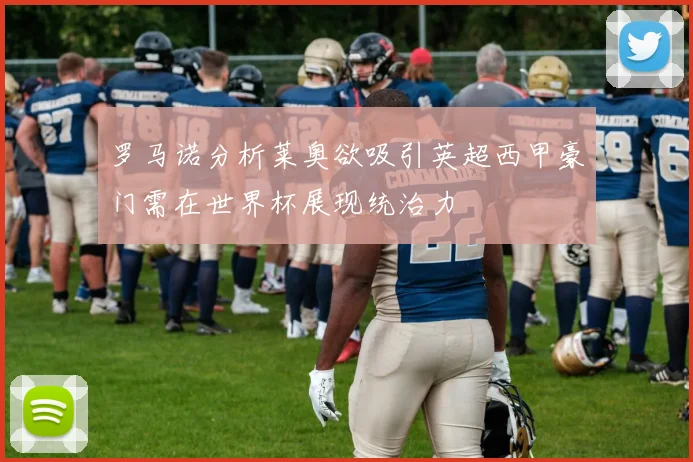 罗马诺分析莱奥欲吸引英超西甲豪门需在世界杯展现统治力