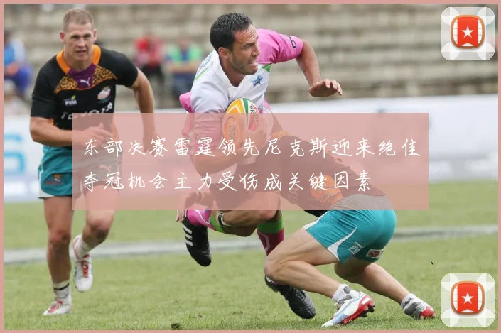 东部决赛雷霆领先尼克斯迎来绝佳夺冠机会主力受伤成关键因素