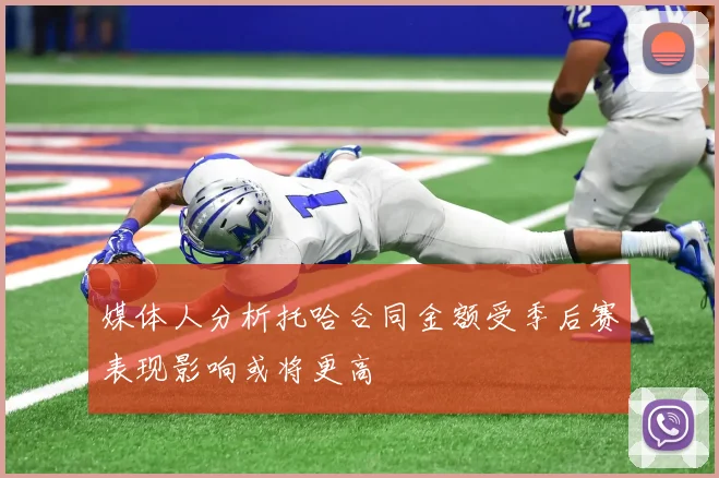媒体人分析托哈合同金额受季后赛表现影响或将更高