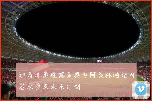 迪马济奥透露莱奥与阿莫林通话内容未涉及未来计划