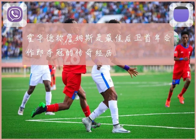 霍华德称詹姆斯是最佳后卫首年合作即夺冠的传奇经历