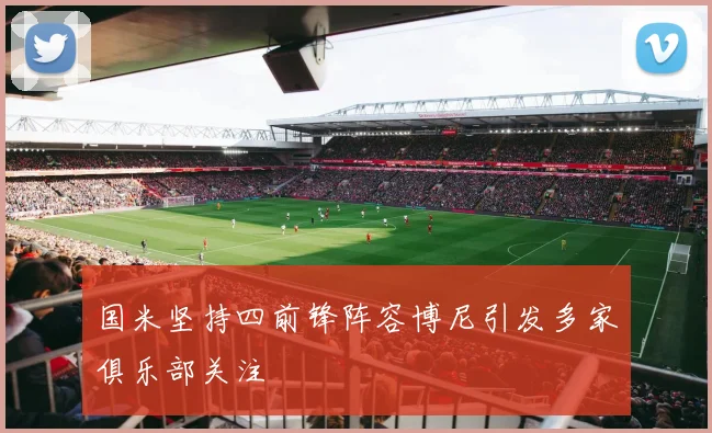 国米坚持四前锋阵容博尼引发多家俱乐部关注
