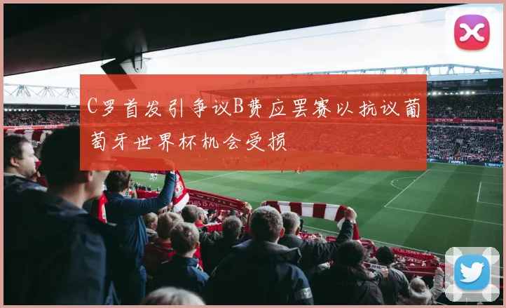 C罗首发引争议B费应罢赛以抗议葡萄牙世界杯机会受损