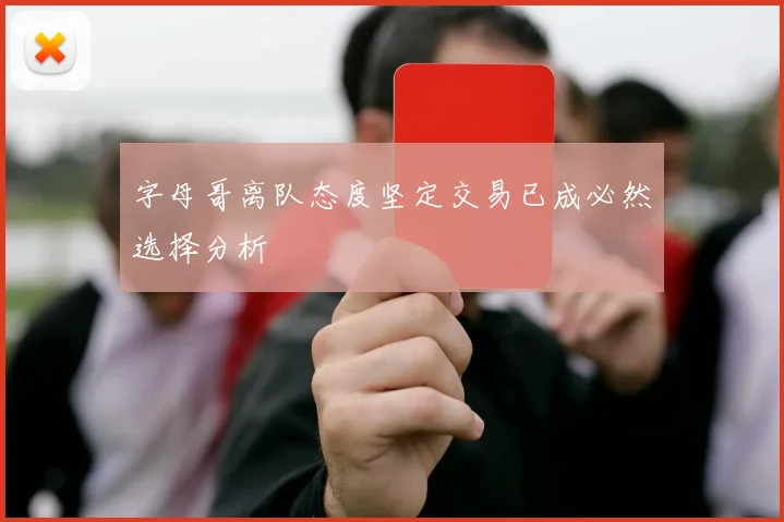 字母哥离队态度坚定交易已成必然选择分析