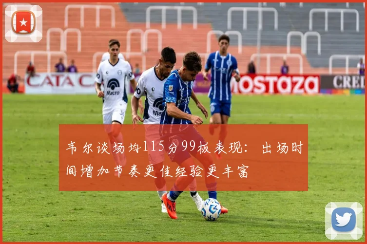 韦尔谈场均115分99板表现：出场时间增加节奏更佳经验更丰富